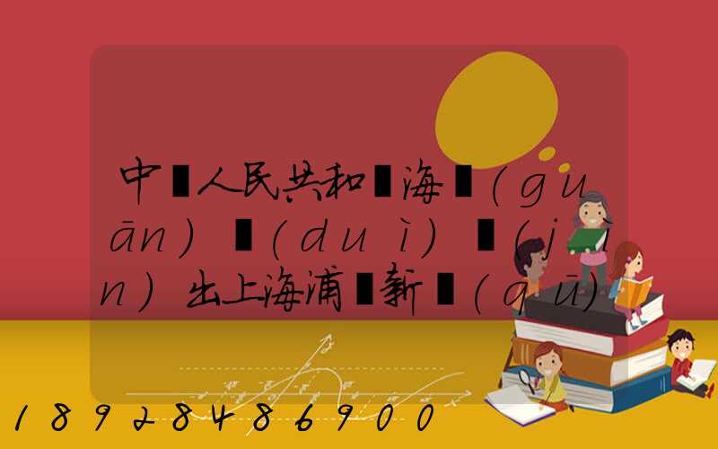 中華人民共和國海關(guān)對(duì)進(jìn)出上海浦東新區(qū)的貨物、運(yùn)輸工具、行李物品和郵...